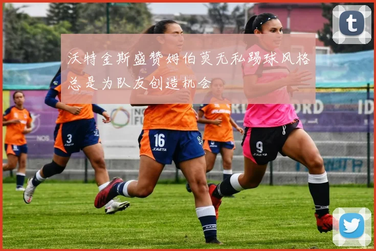 沃特金斯盛赞姆伯莫无私踢球风格总是为队友创造机会