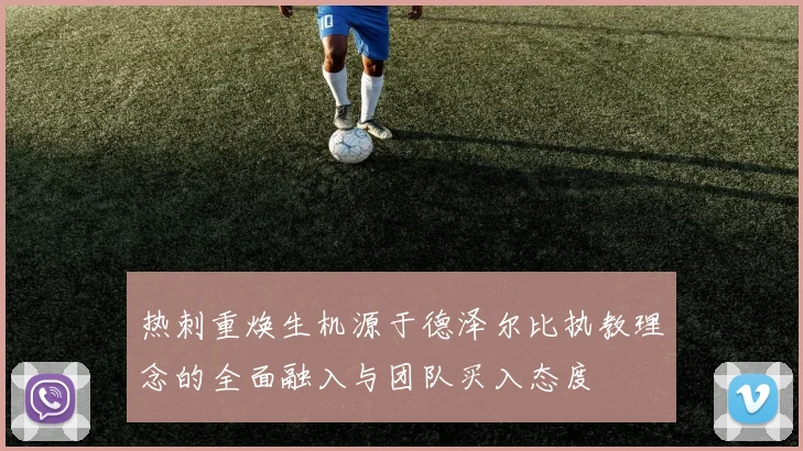 热刺重焕生机源于德泽尔比执教理念的全面融入与团队买入态度