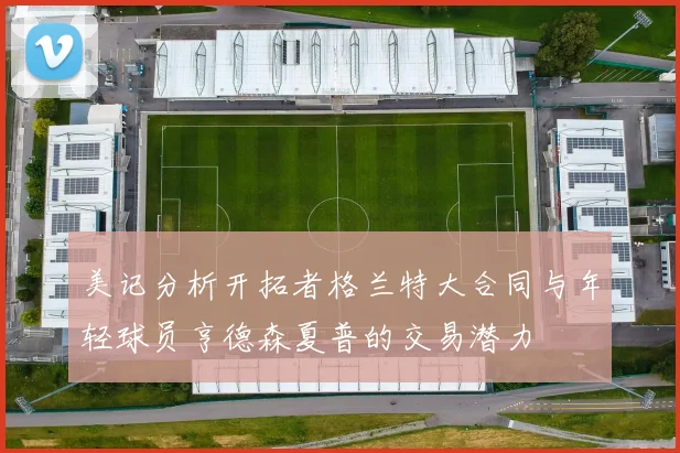 美记分析开拓者格兰特大合同与年轻球员亨德森夏普的交易潜力