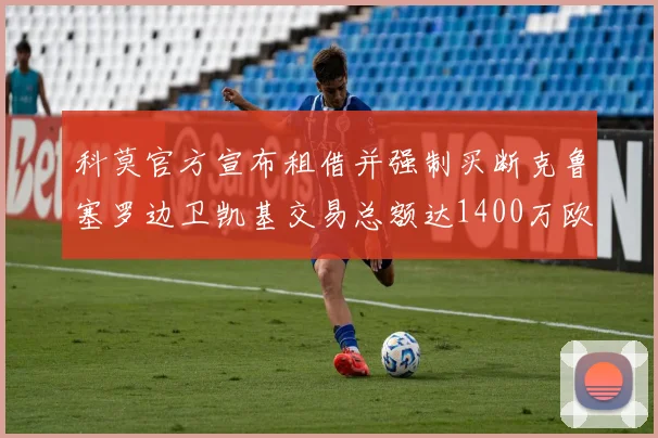 科莫官方宣布租借并强制买断克鲁塞罗边卫凯基交易总额达1400万欧