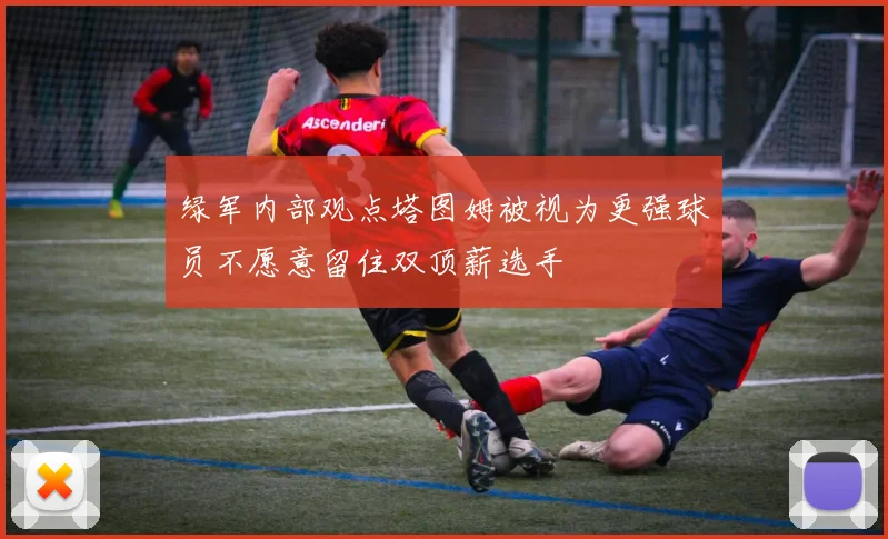 绿军内部观点塔图姆被视为更强球员不愿意留住双顶薪选手