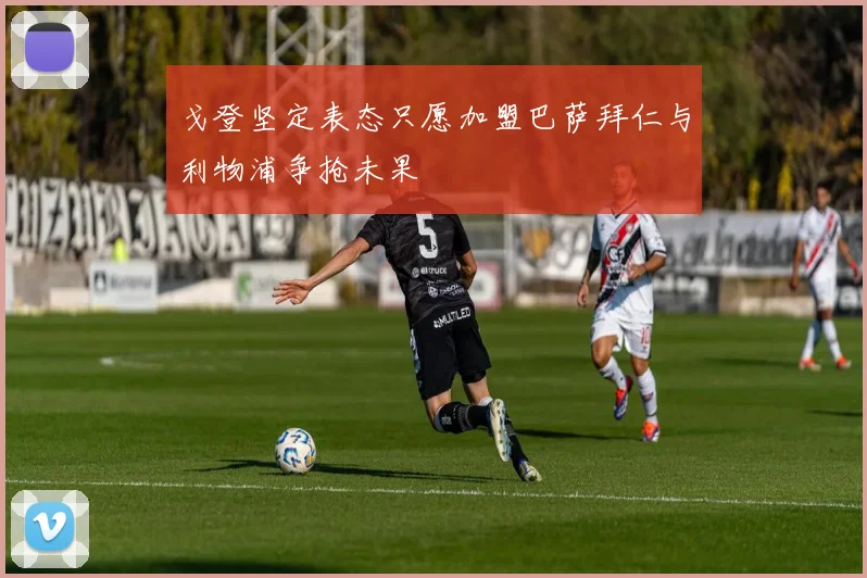戈登坚定表态只愿加盟巴萨拜仁与利物浦争抢未果