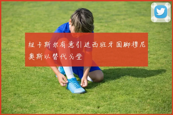 纽卡斯尔有意引进西班牙国脚穆尼奥斯以替代戈登